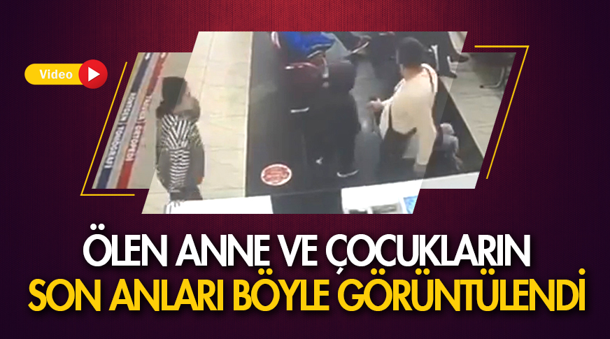 Ölen anne ve çocukların son anları böyle görüntülendi